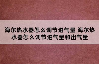 海尔热水器怎么调节进气量 海尔热水器怎么调节进气量和出气量